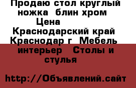 Продаю стол круглый ножка- блин хром › Цена ­ 2 900 - Краснодарский край, Краснодар г. Мебель, интерьер » Столы и стулья   